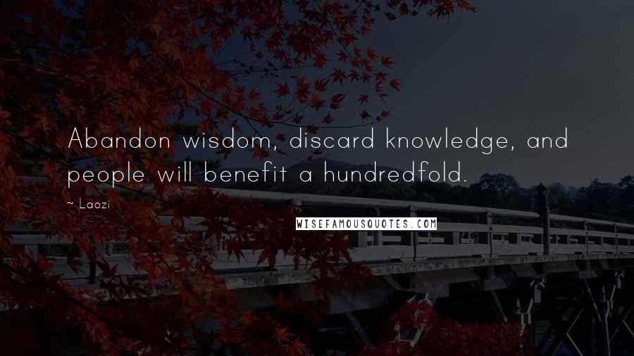 Laozi Quotes: Abandon wisdom, discard knowledge, and people will benefit a hundredfold.