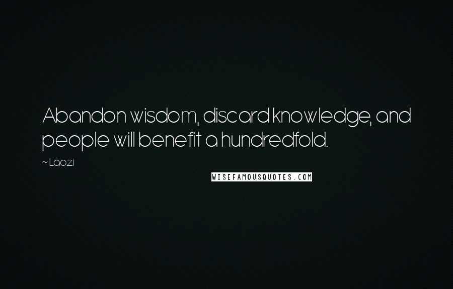 Laozi Quotes: Abandon wisdom, discard knowledge, and people will benefit a hundredfold.
