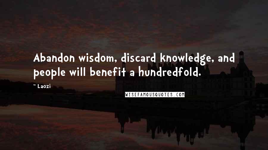 Laozi Quotes: Abandon wisdom, discard knowledge, and people will benefit a hundredfold.
