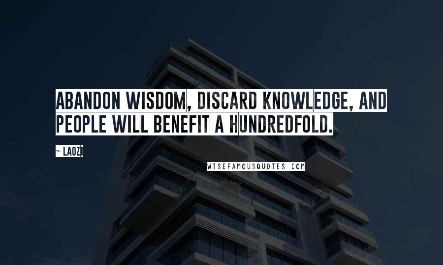Laozi Quotes: Abandon wisdom, discard knowledge, and people will benefit a hundredfold.