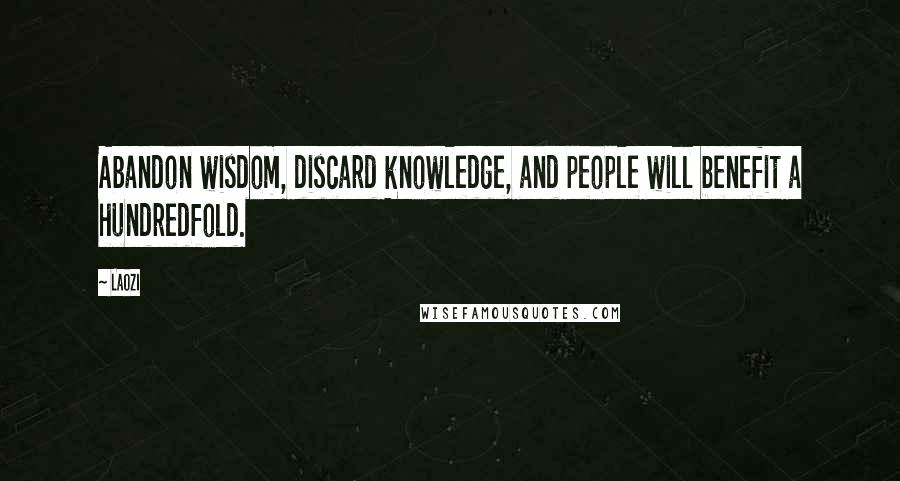 Laozi Quotes: Abandon wisdom, discard knowledge, and people will benefit a hundredfold.