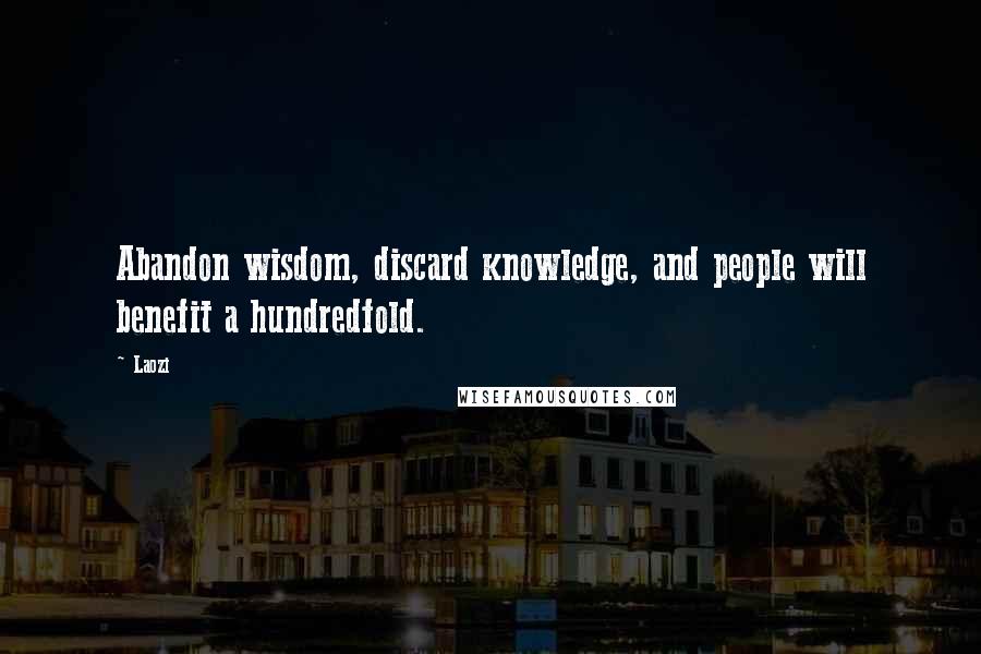 Laozi Quotes: Abandon wisdom, discard knowledge, and people will benefit a hundredfold.