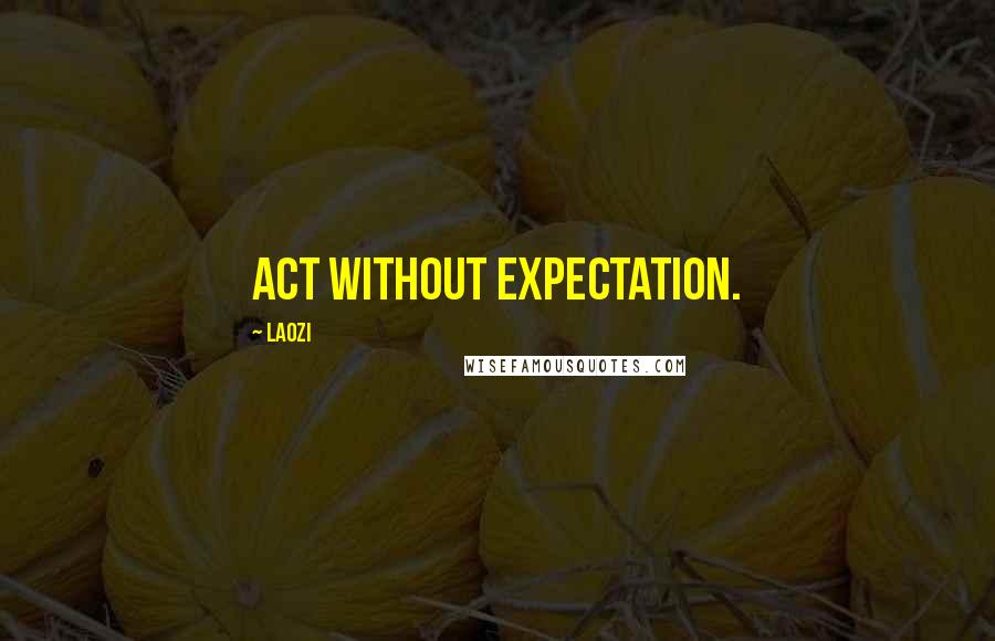 Laozi Quotes: Act without expectation.