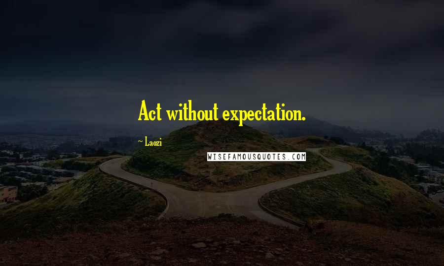 Laozi Quotes: Act without expectation.