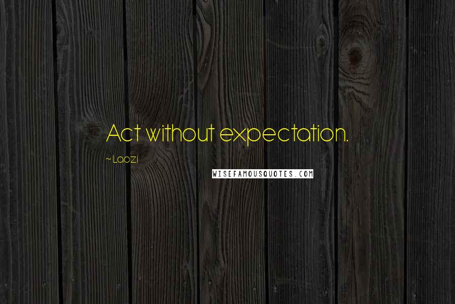 Laozi Quotes: Act without expectation.