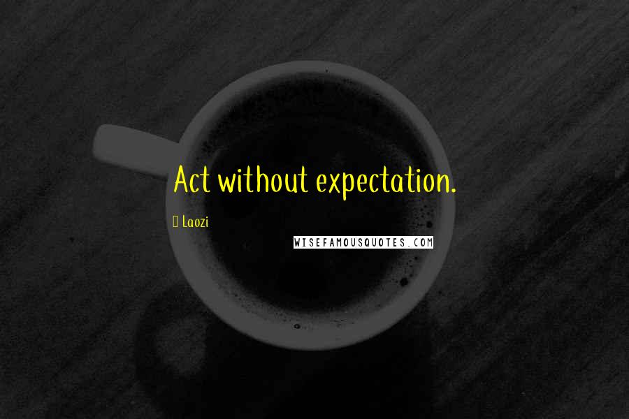 Laozi Quotes: Act without expectation.