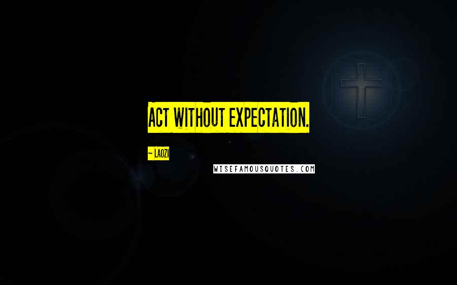 Laozi Quotes: Act without expectation.