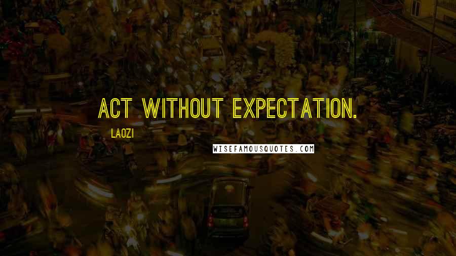 Laozi Quotes: Act without expectation.
