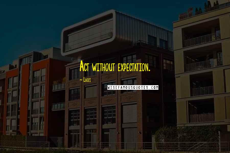 Laozi Quotes: Act without expectation.
