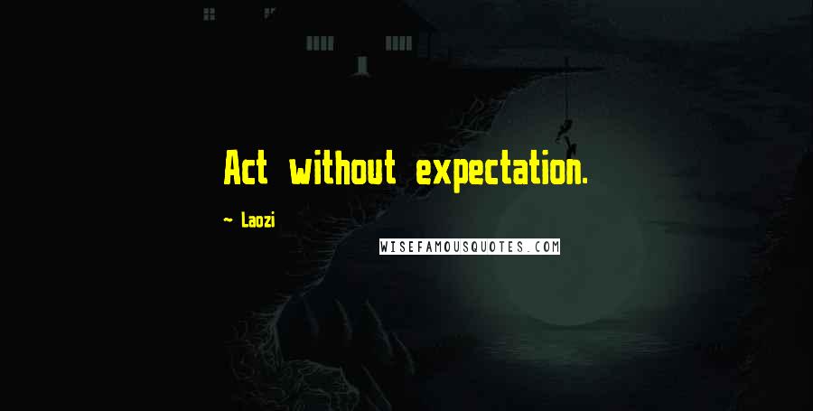 Laozi Quotes: Act without expectation.