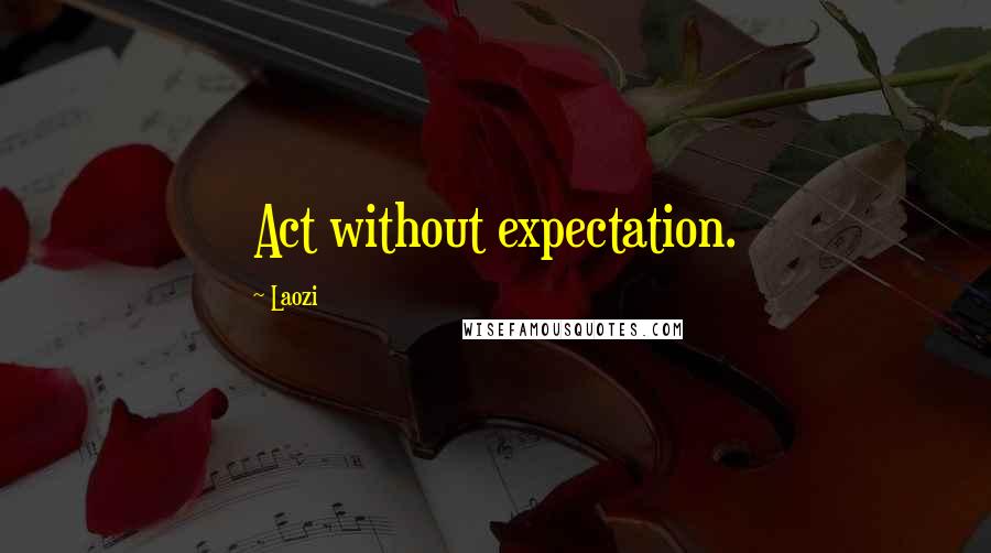 Laozi Quotes: Act without expectation.