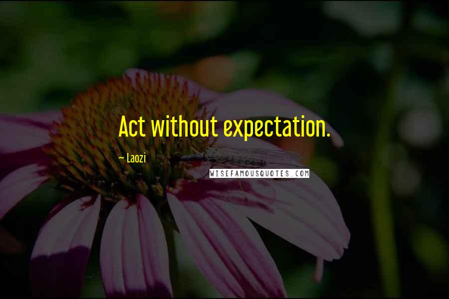 Laozi Quotes: Act without expectation.