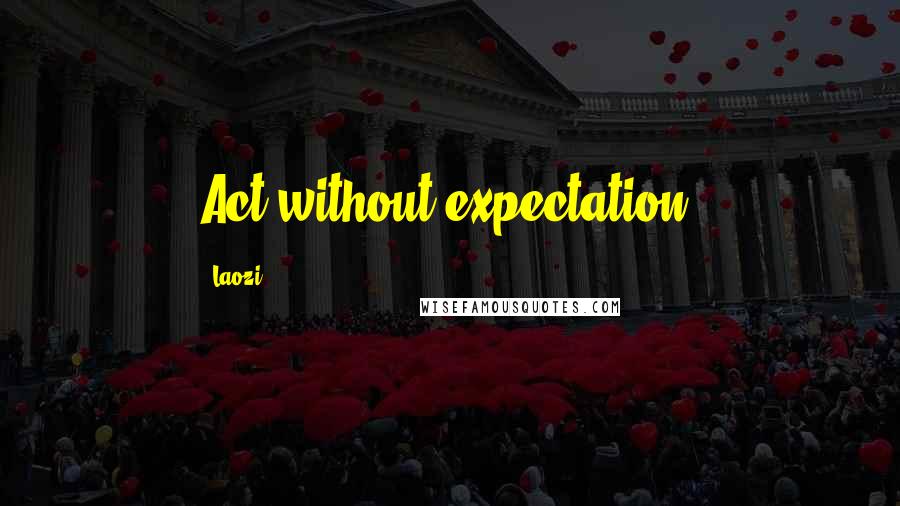 Laozi Quotes: Act without expectation.