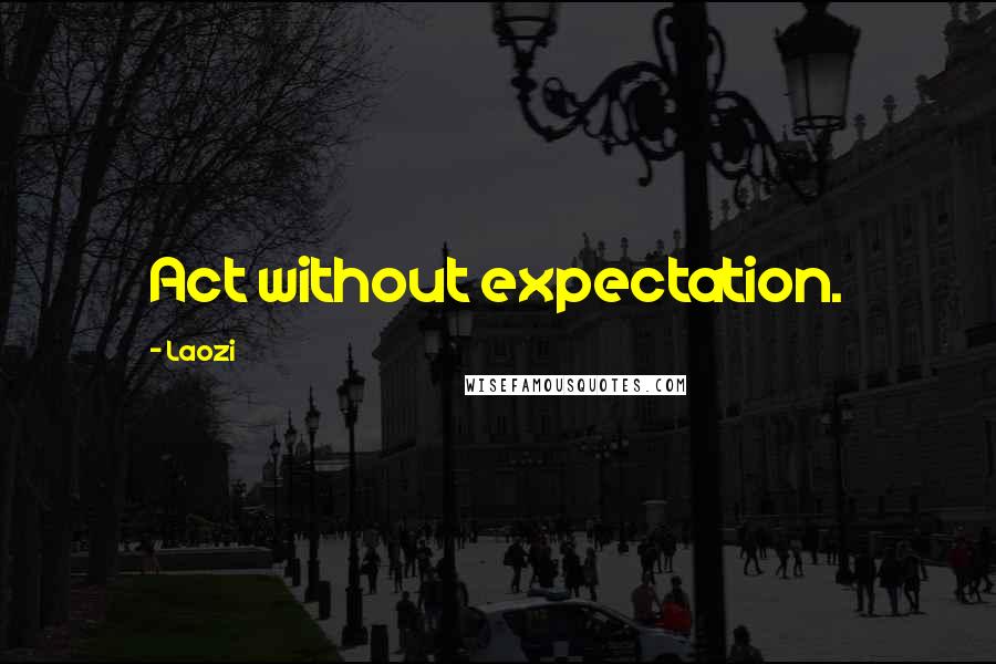Laozi Quotes: Act without expectation.