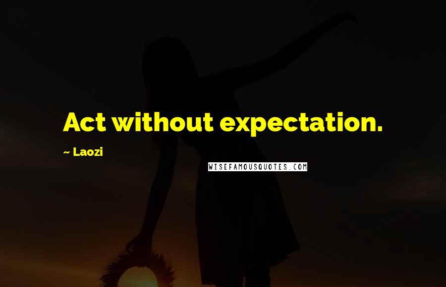 Laozi Quotes: Act without expectation.