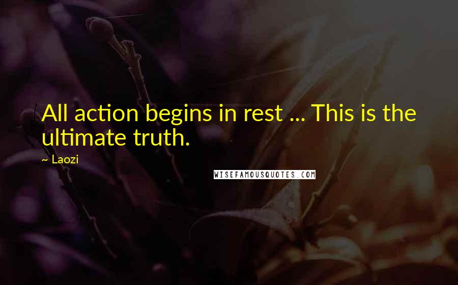 Laozi Quotes: All action begins in rest ... This is the ultimate truth.