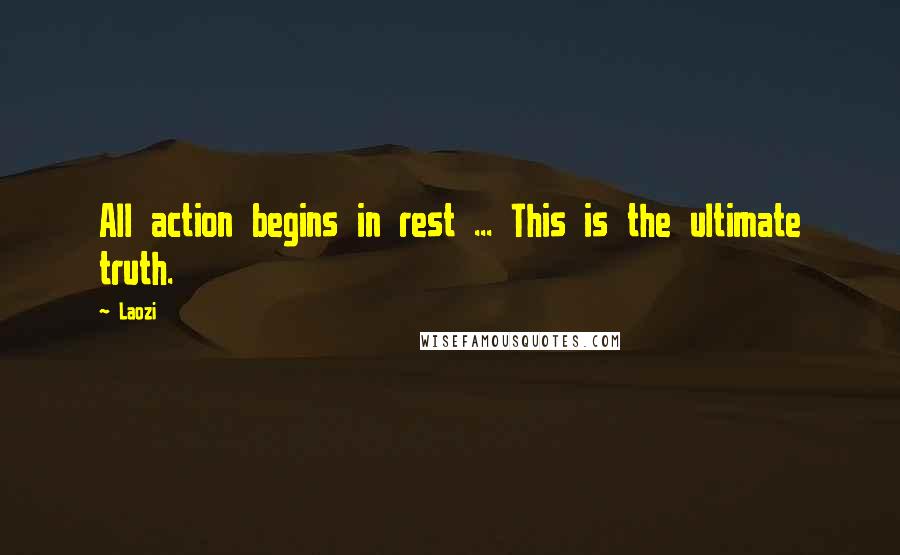 Laozi Quotes: All action begins in rest ... This is the ultimate truth.