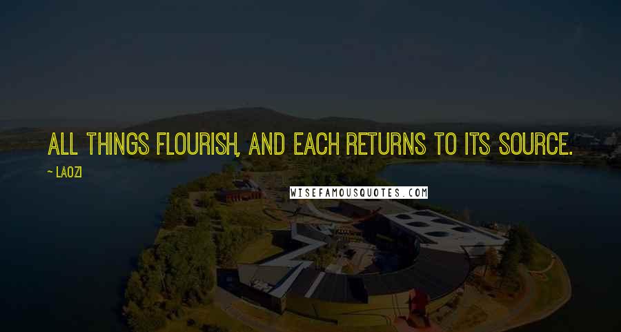 Laozi Quotes: All things flourish, and each returns to its source.