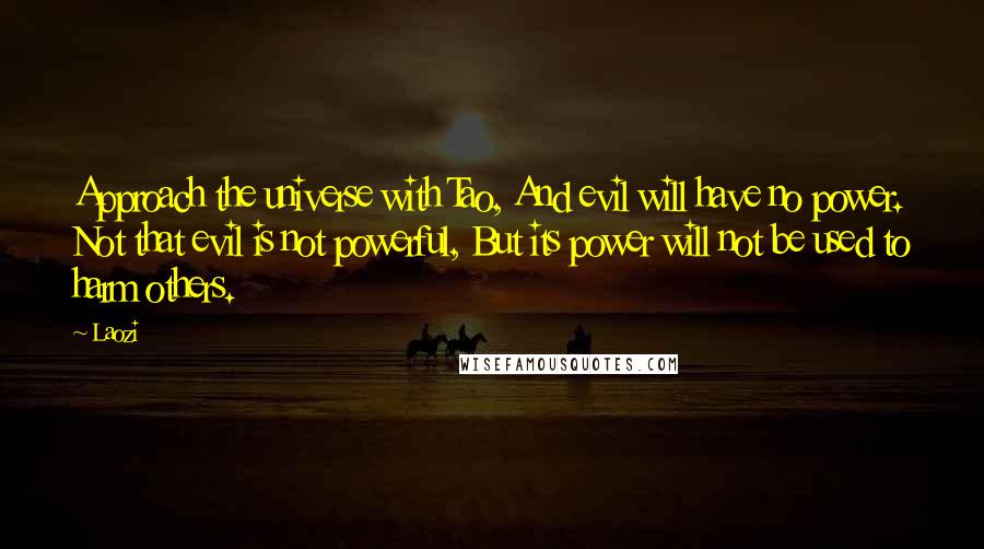 Laozi Quotes: Approach the universe with Tao, And evil will have no power. Not that evil is not powerful, But its power will not be used to harm others.