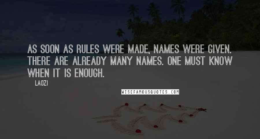 Laozi Quotes: As soon as rules were made, names were given. There are already many names. One must know when it is enough.