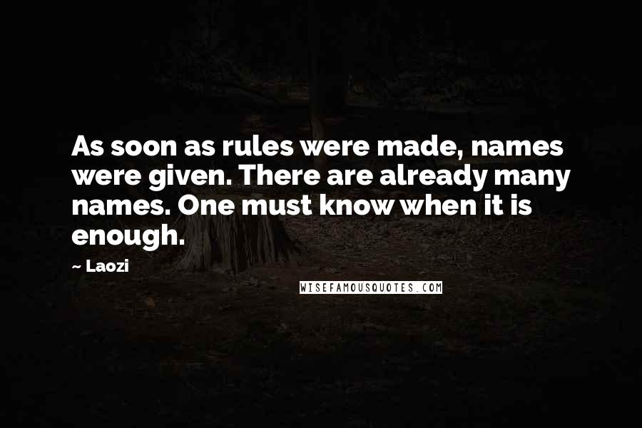 Laozi Quotes: As soon as rules were made, names were given. There are already many names. One must know when it is enough.