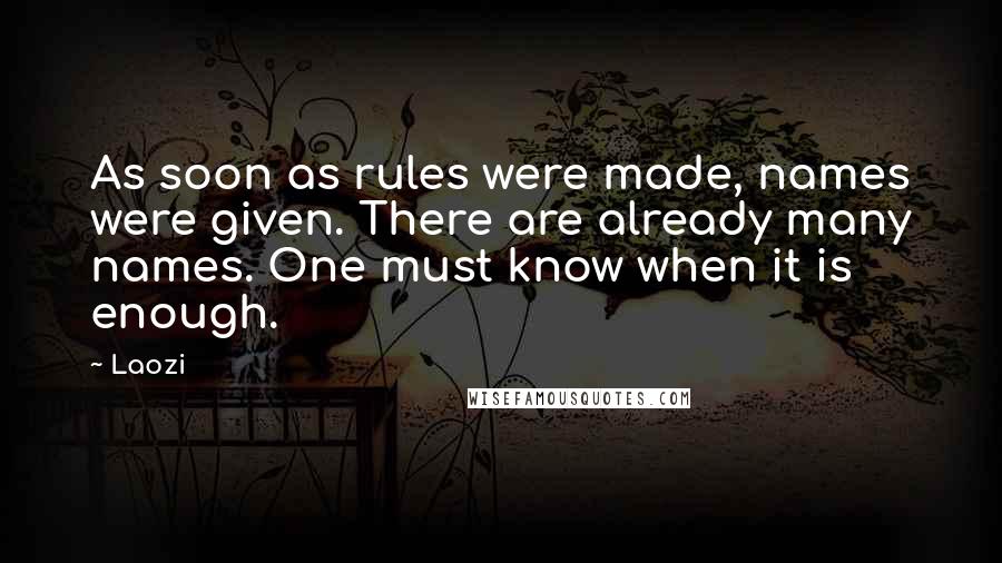 Laozi Quotes: As soon as rules were made, names were given. There are already many names. One must know when it is enough.