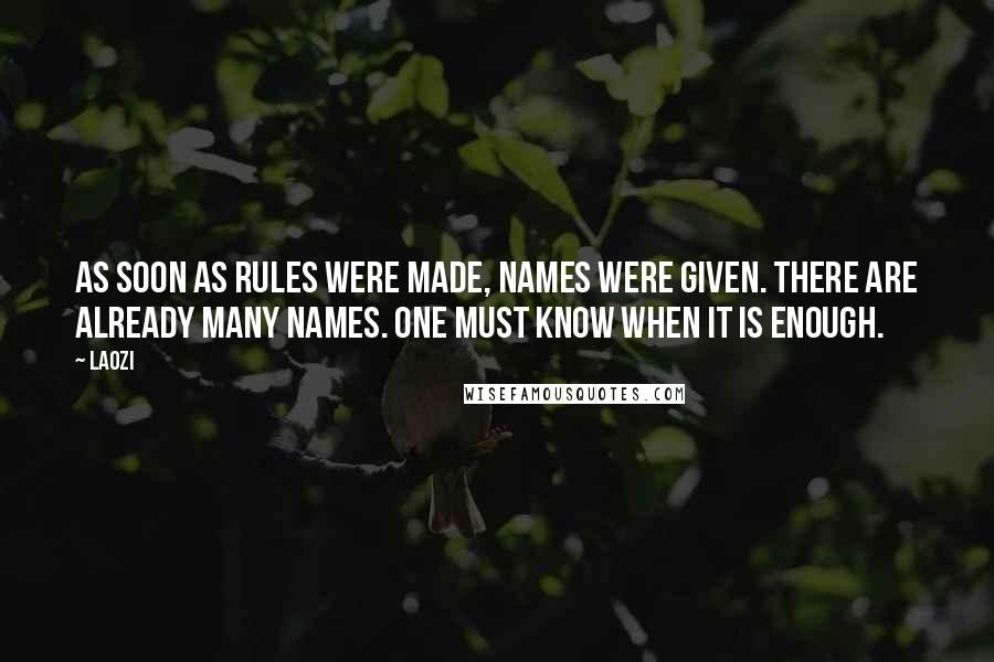 Laozi Quotes: As soon as rules were made, names were given. There are already many names. One must know when it is enough.