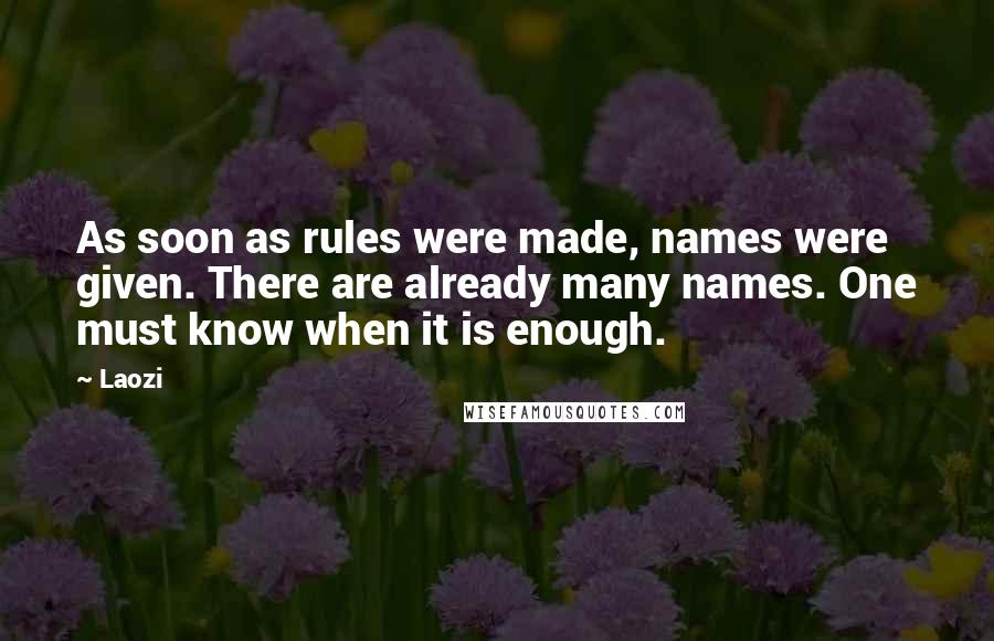 Laozi Quotes: As soon as rules were made, names were given. There are already many names. One must know when it is enough.