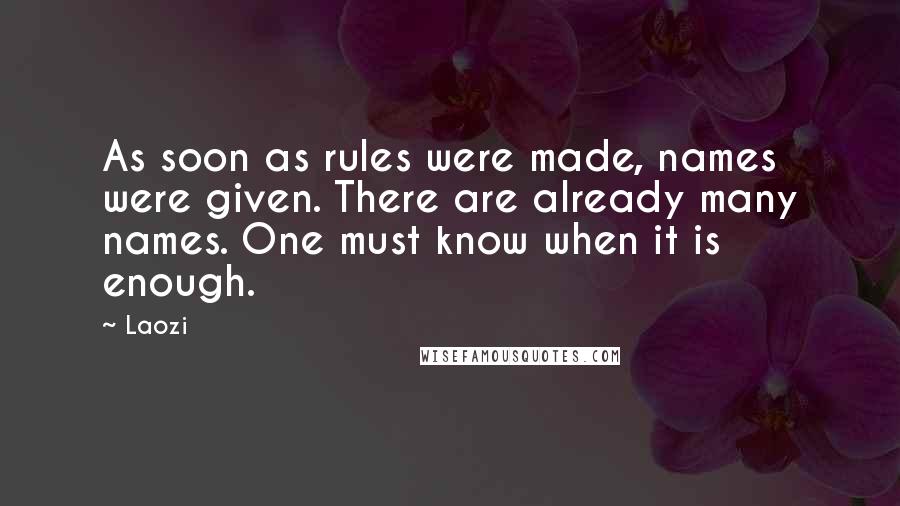 Laozi Quotes: As soon as rules were made, names were given. There are already many names. One must know when it is enough.