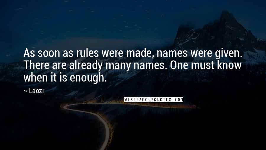 Laozi Quotes: As soon as rules were made, names were given. There are already many names. One must know when it is enough.