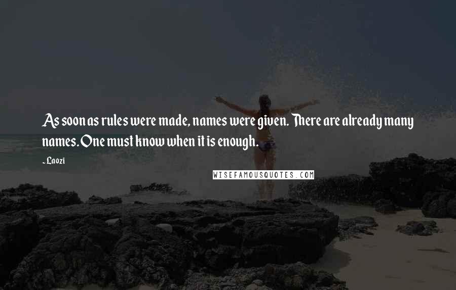 Laozi Quotes: As soon as rules were made, names were given. There are already many names. One must know when it is enough.