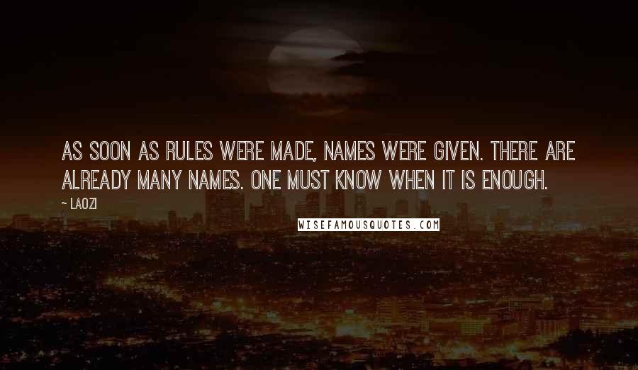 Laozi Quotes: As soon as rules were made, names were given. There are already many names. One must know when it is enough.
