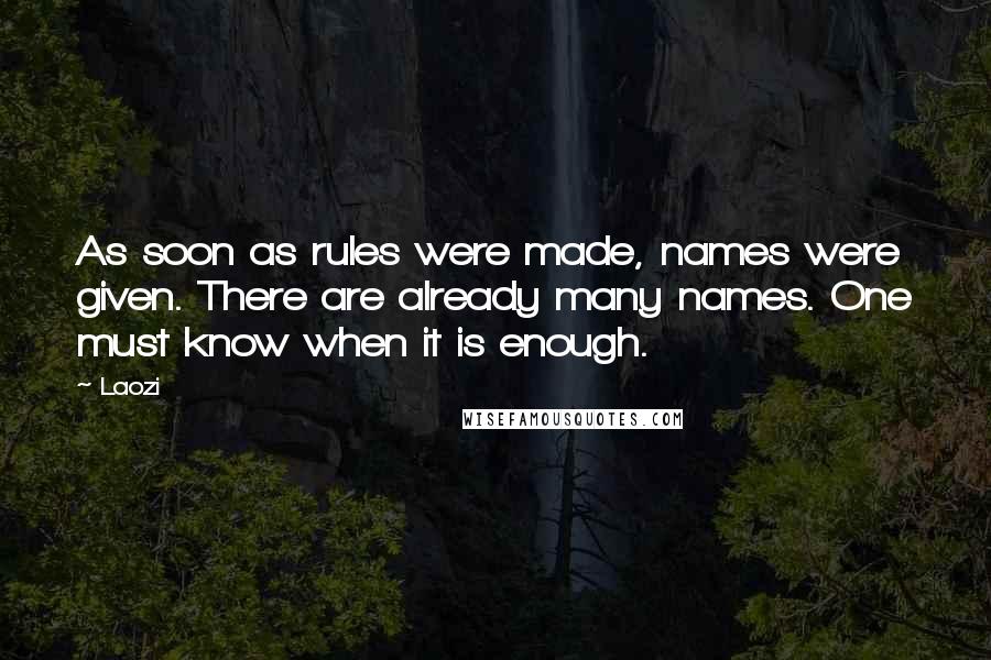 Laozi Quotes: As soon as rules were made, names were given. There are already many names. One must know when it is enough.
