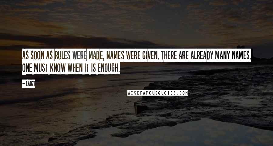 Laozi Quotes: As soon as rules were made, names were given. There are already many names. One must know when it is enough.