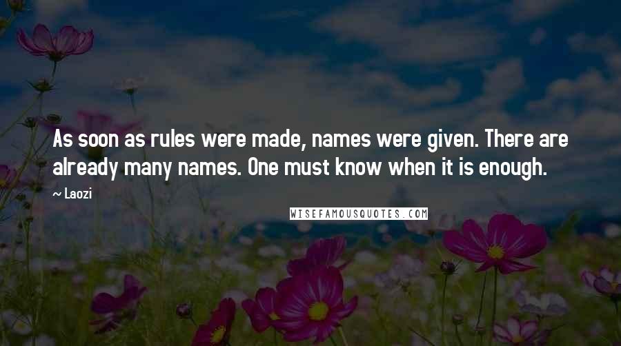 Laozi Quotes: As soon as rules were made, names were given. There are already many names. One must know when it is enough.