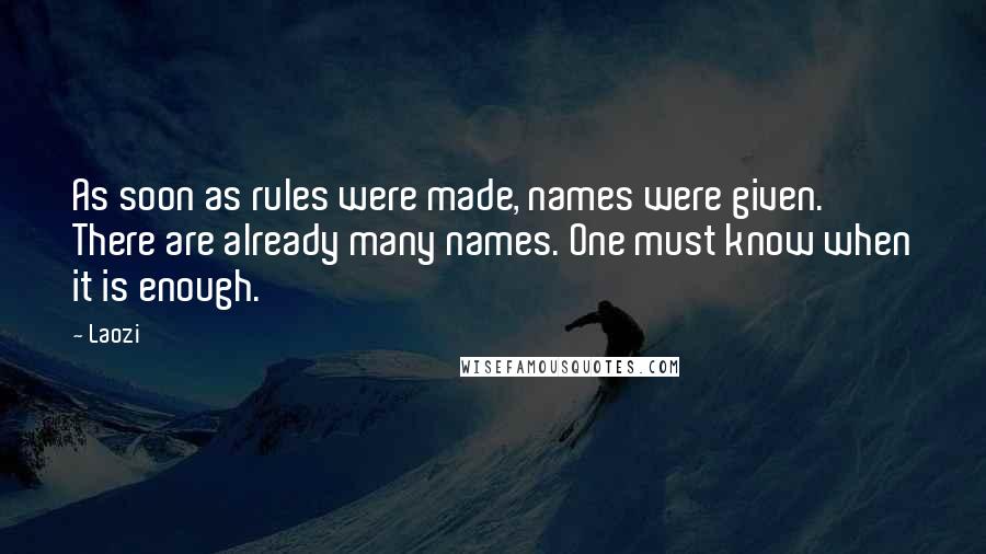 Laozi Quotes: As soon as rules were made, names were given. There are already many names. One must know when it is enough.