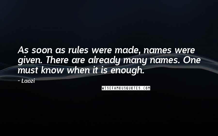 Laozi Quotes: As soon as rules were made, names were given. There are already many names. One must know when it is enough.