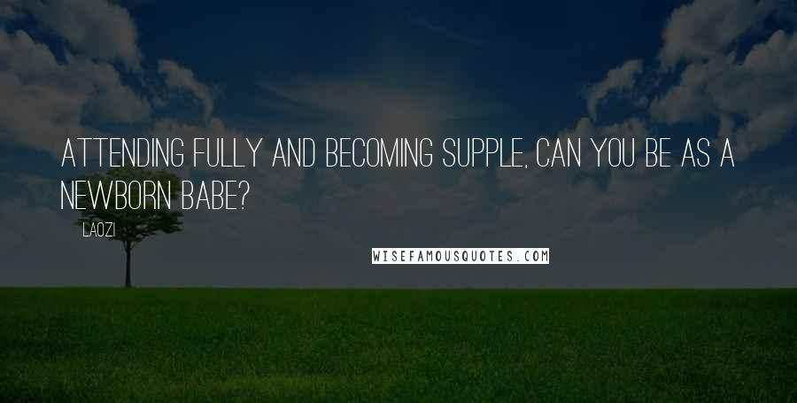 Laozi Quotes: Attending fully and becoming supple, Can you be as a newborn babe?