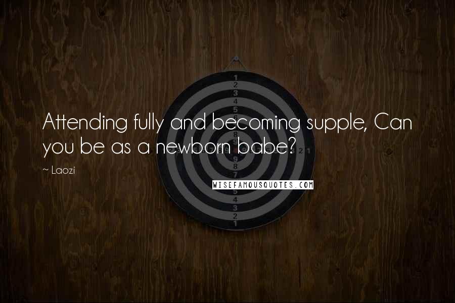 Laozi Quotes: Attending fully and becoming supple, Can you be as a newborn babe?