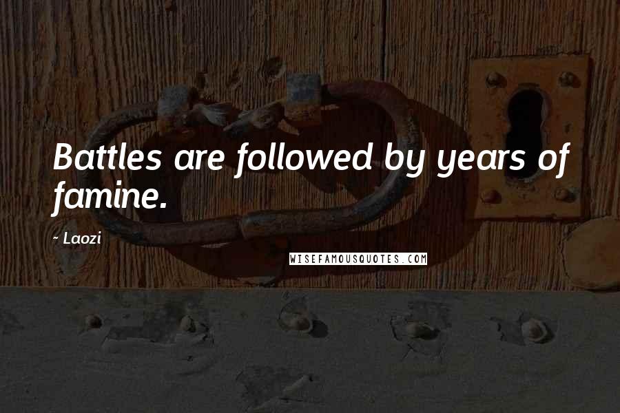 Laozi Quotes: Battles are followed by years of famine.