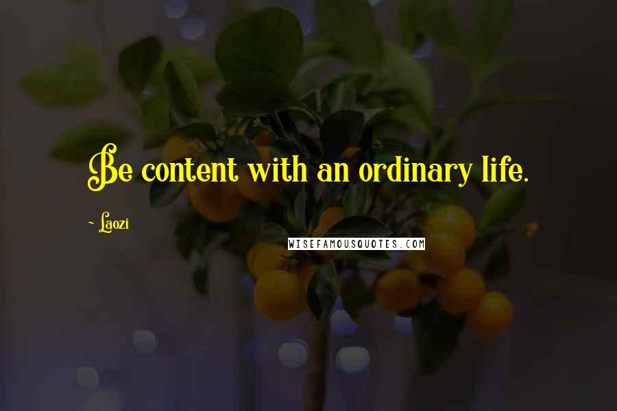 Laozi Quotes: Be content with an ordinary life.