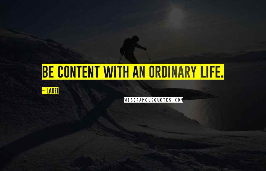 Laozi Quotes: Be content with an ordinary life.