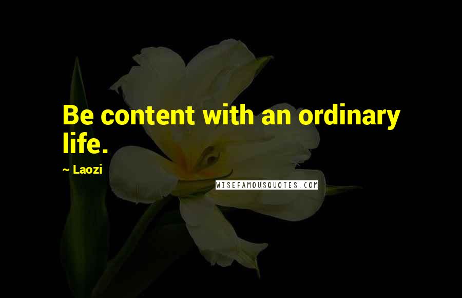 Laozi Quotes: Be content with an ordinary life.