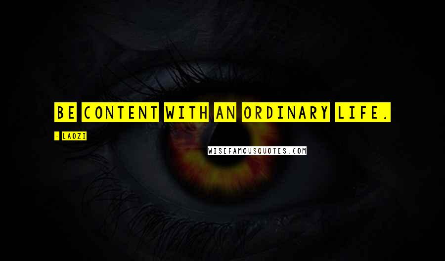 Laozi Quotes: Be content with an ordinary life.