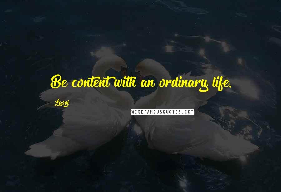 Laozi Quotes: Be content with an ordinary life.