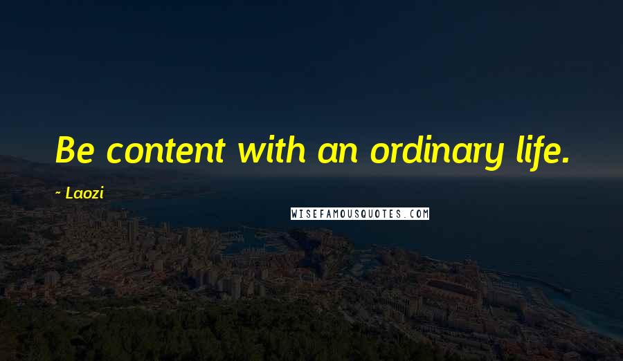 Laozi Quotes: Be content with an ordinary life.