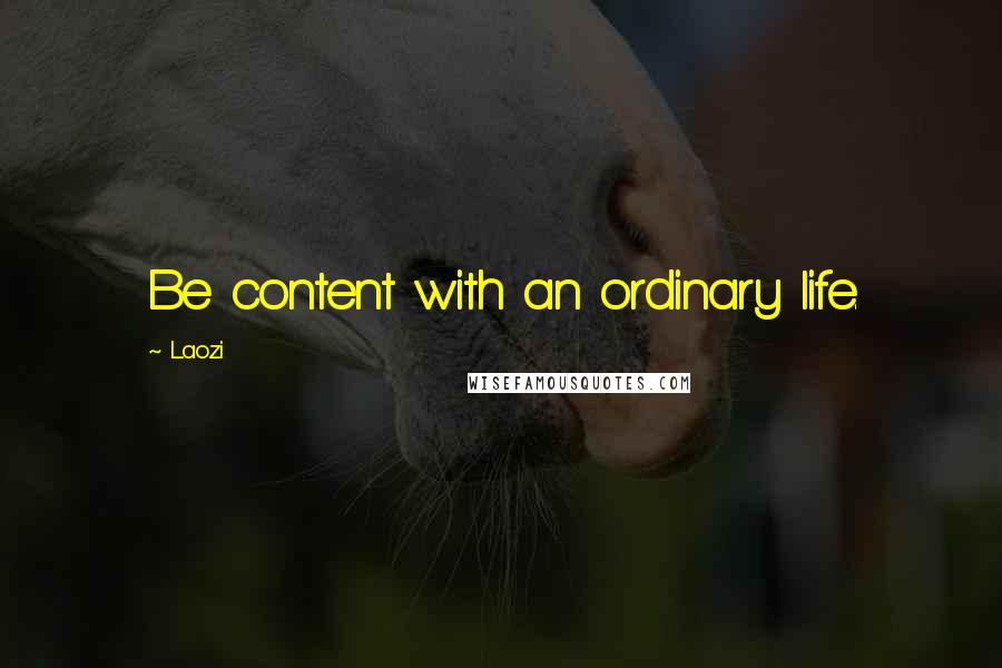 Laozi Quotes: Be content with an ordinary life.