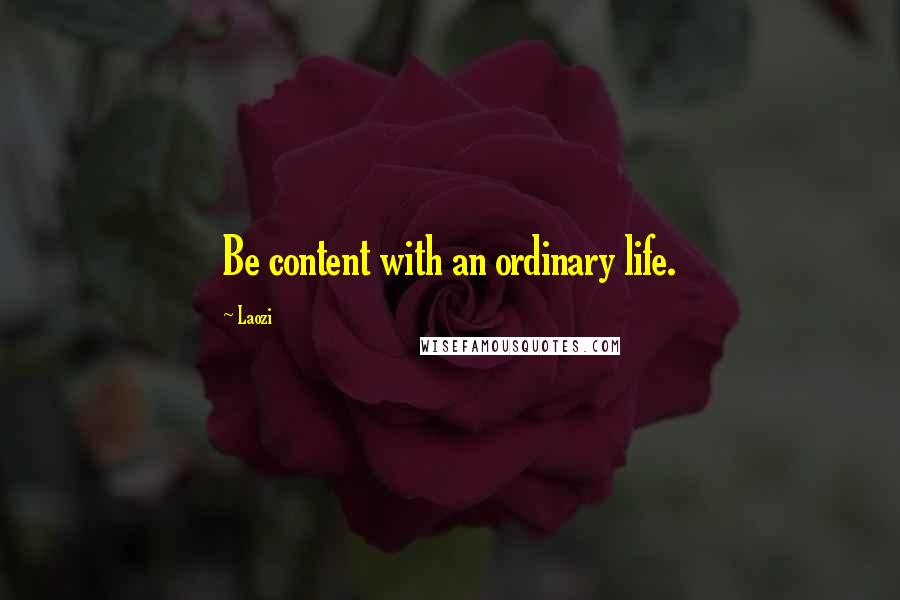 Laozi Quotes: Be content with an ordinary life.