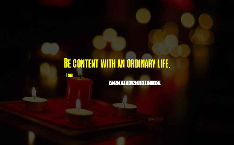 Laozi Quotes: Be content with an ordinary life.