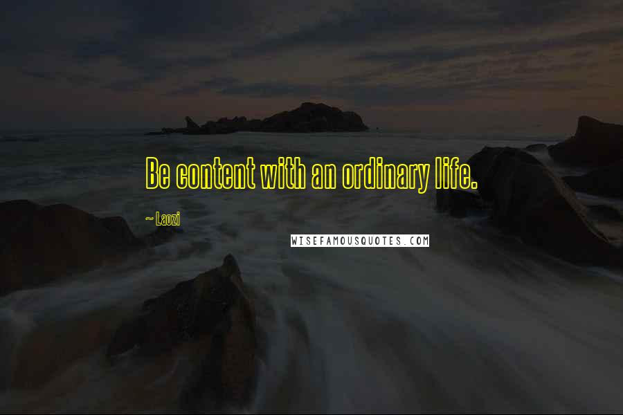 Laozi Quotes: Be content with an ordinary life.